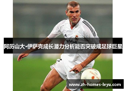 阿历山大·伊萨克成长潜力分析能否突破成足球巨星