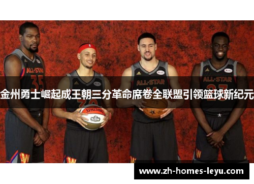 金州勇士崛起成王朝三分革命席卷全联盟引领篮球新纪元