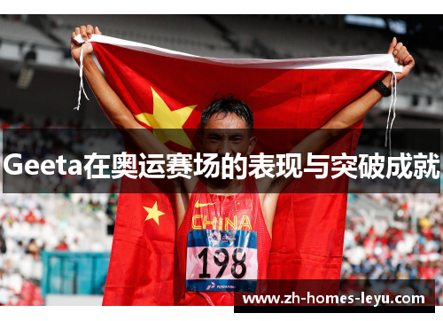 Geeta在奥运赛场的表现与突破成就